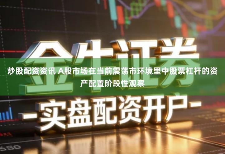 炒股配资资讯 A股市场在当前震荡市环境里中股票杠杆的资产配置阶段性观察