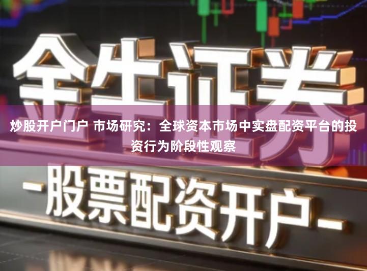 炒股开户门户 市场研究：全球资本市场中实盘配资平台的投资行为阶段性观察