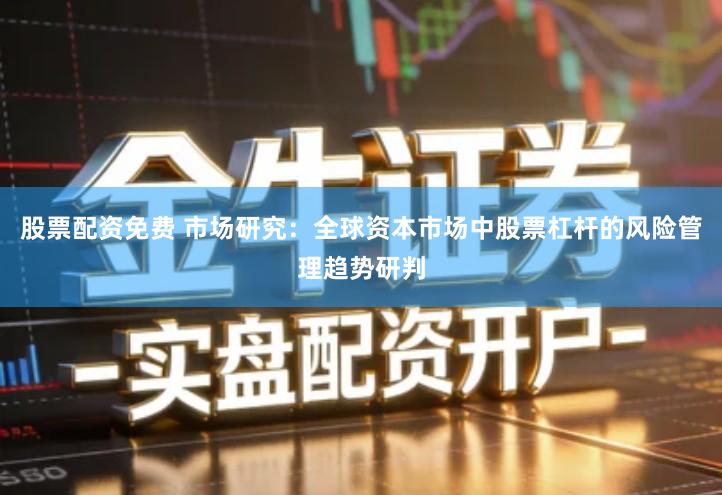 股票配资免费 市场研究：全球资本市场中股票杠杆的风险管理趋势研判