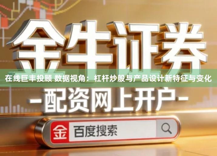在线巨丰投顾 数据视角：杠杆炒股与产品设计新特征与变化