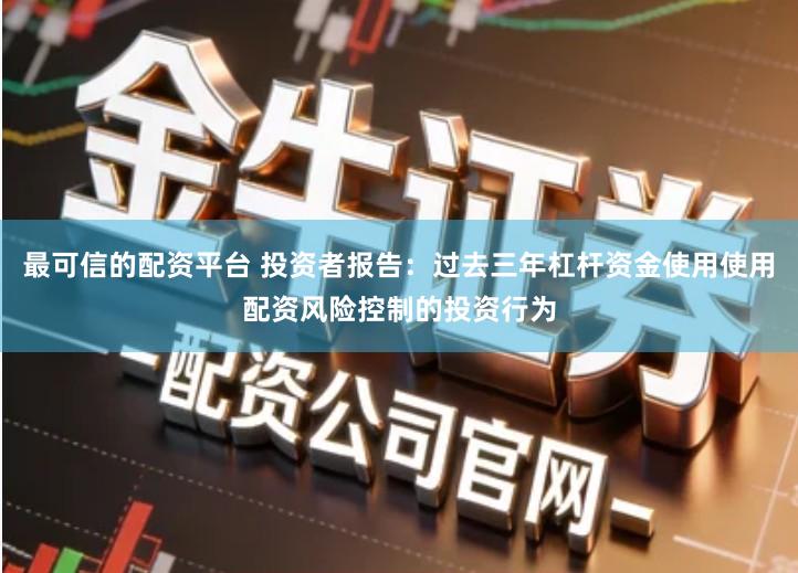 最可信的配资平台 投资者报告：过去三年杠杆资金使用使用配资风险控制的投资行为