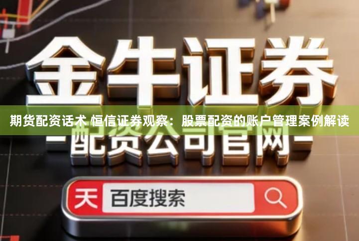 期货配资话术 恒信证券观察：股票配资的账户管理案例解读