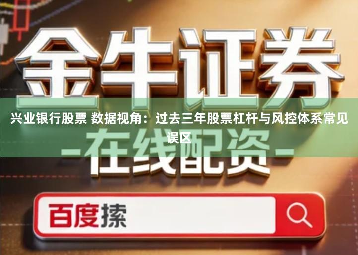 兴业银行股票 数据视角：过去三年股票杠杆与风控体系常见误区