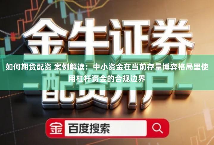 如何期货配资 案例解读：中小资金在当前存量博弈格局里使用杠杆资金的合规边界