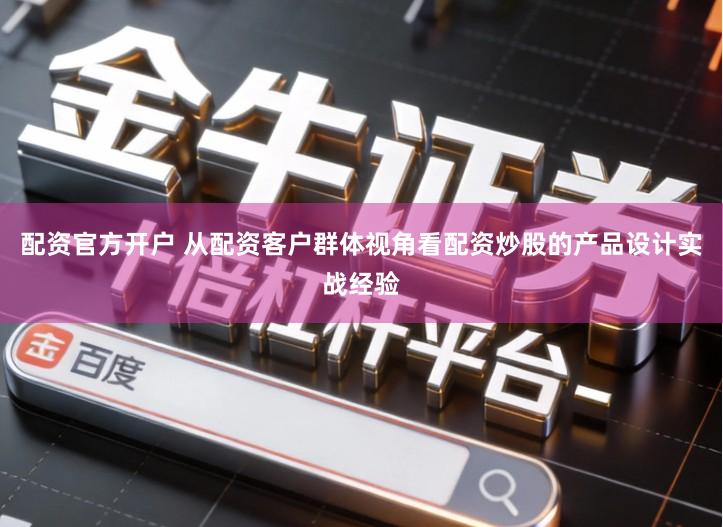 配资官方开户 从配资客户群体视角看配资炒股的产品设计实战经验