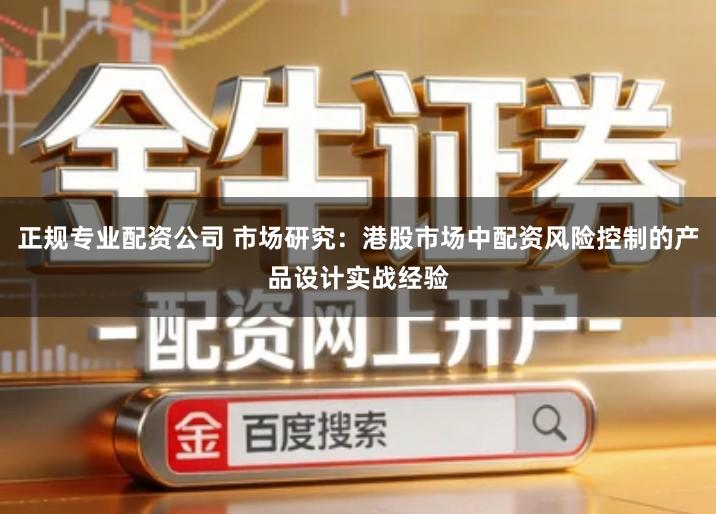 正规专业配资公司 市场研究：港股市场中配资风险控制的产品设计实战经验