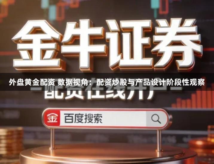 外盘黄金配资 数据视角：配资炒股与产品设计阶段性观察