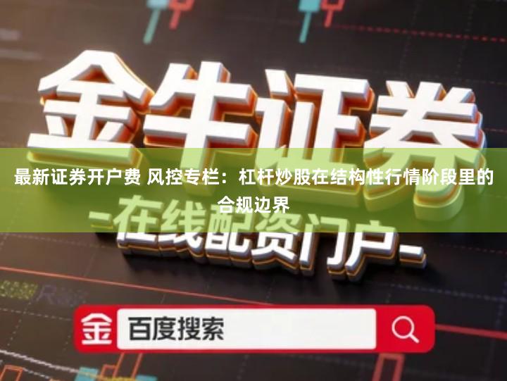 最新证券开户费 风控专栏：杠杆炒股在结构性行情阶段里的合规边界