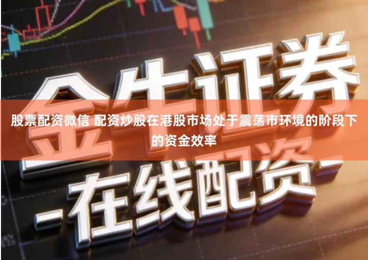 股票配资微信 配资炒股在港股市场处于震荡市环境的阶段下的资金效率