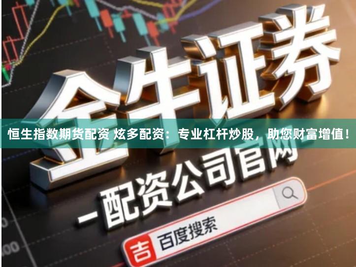 恒生指数期货配资 炫多配资：专业杠杆炒股，助您财富增值！