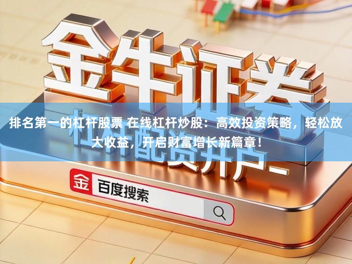 排名第一的杠杆股票 在线杠杆炒股：高效投资策略，轻松放大收益，开启财富增长新篇章！