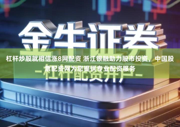 杠杆炒股就相信涨8网配资 浙江银融助力股市投资，中国股票配资网为您提供专业配资服务