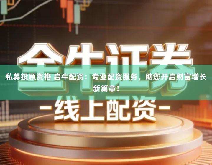 私募投顾资格 启牛配资：专业配资服务，助您开启财富增长新篇章！