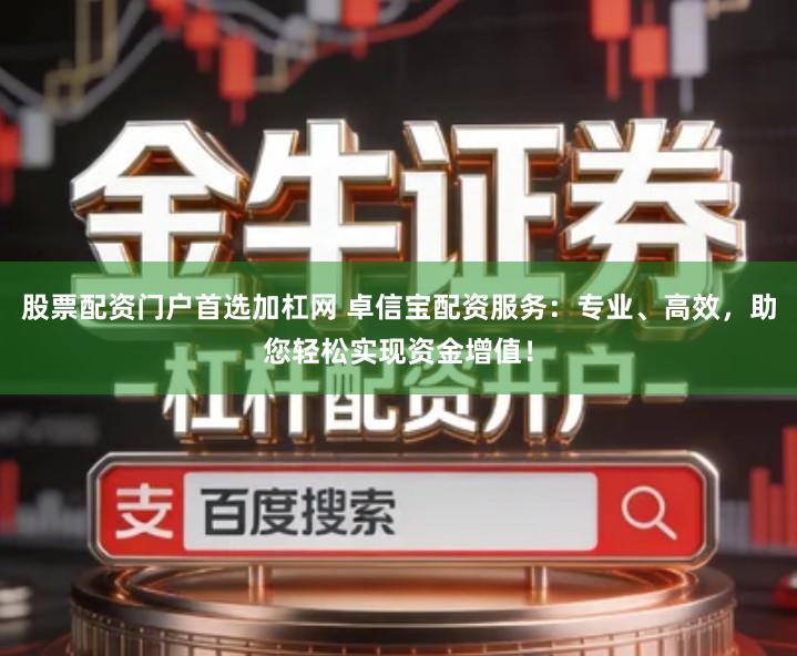 股票配资门户首选加杠网 卓信宝配资服务：专业、高效，助您轻松实现资金增值！