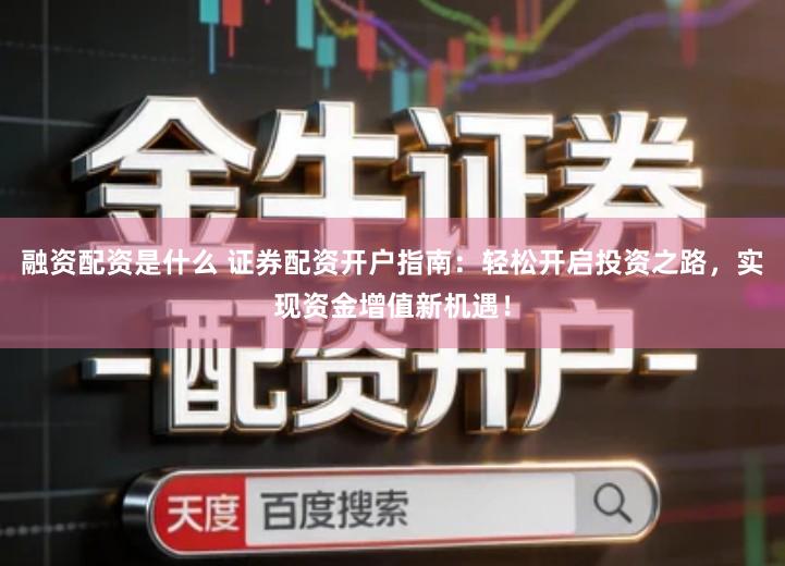 融资配资是什么 证券配资开户指南：轻松开启投资之路，实现资金增值新机遇！