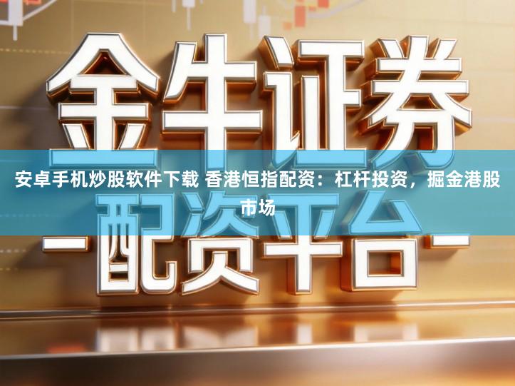 安卓手机炒股软件下载 香港恒指配资：杠杆投资，掘金港股市场