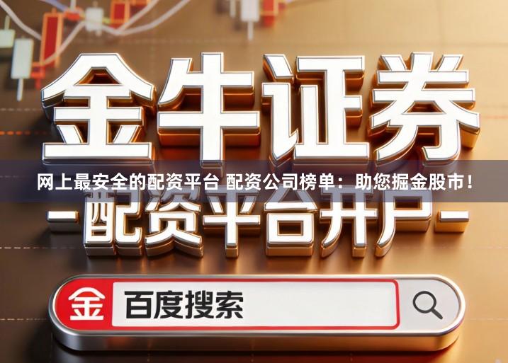 网上最安全的配资平台 配资公司榜单：助您掘金股市！