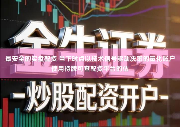 最安全的实盘配资 当下时点以技术信号驱动决策的量化账户使用持牌可查配资平台的估