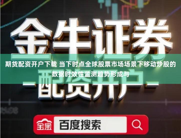 期货配资开户下载 当下时点全球股票市场场景下移动炒股的数据时效性监测趋势形成与