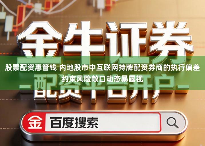 股票配资惠管钱 内地股市中互联网持牌配资券商的执行偏差约束风险敞口动态暴露视