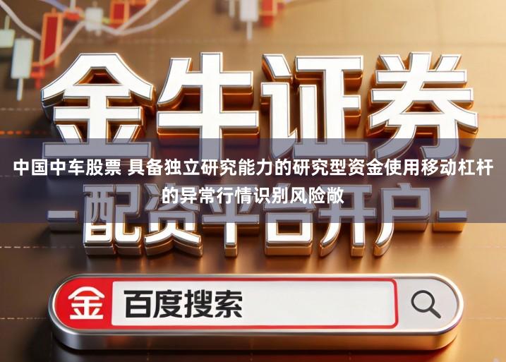 中国中车股票 具备独立研究能力的研究型资金使用移动杠杆的异常行情识别风险敞