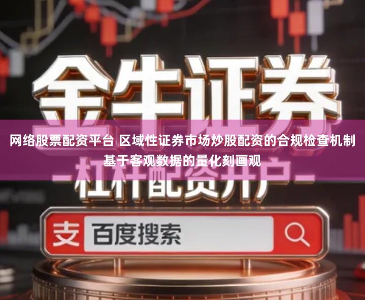 网络股票配资平台 区域性证券市场炒股配资的合规检查机制基于客观数据的量化刻画观