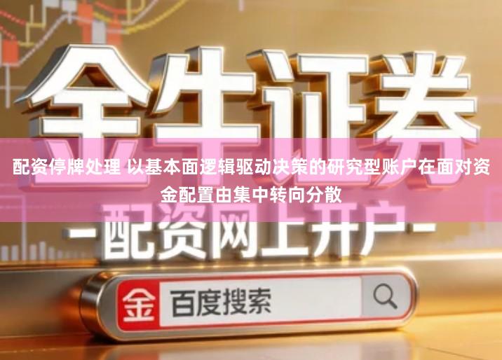 配资停牌处理 以基本面逻辑驱动决策的研究型账户在面对资金配置由集中转向分散
