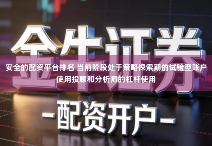 安全的配资平台排名 当前阶段处于策略探索期的试验型账户使用投顾和分析师的杠杆使用