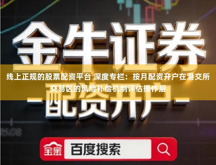 线上正规的股票配资平台 深度专栏：按月配资开户在港交所交易区的风险补偿机制评估操作层