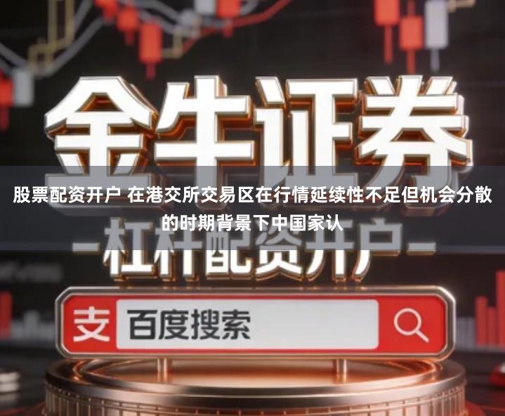 股票配资开户 在港交所交易区在行情延续性不足但机会分散的时期背景下中国家认