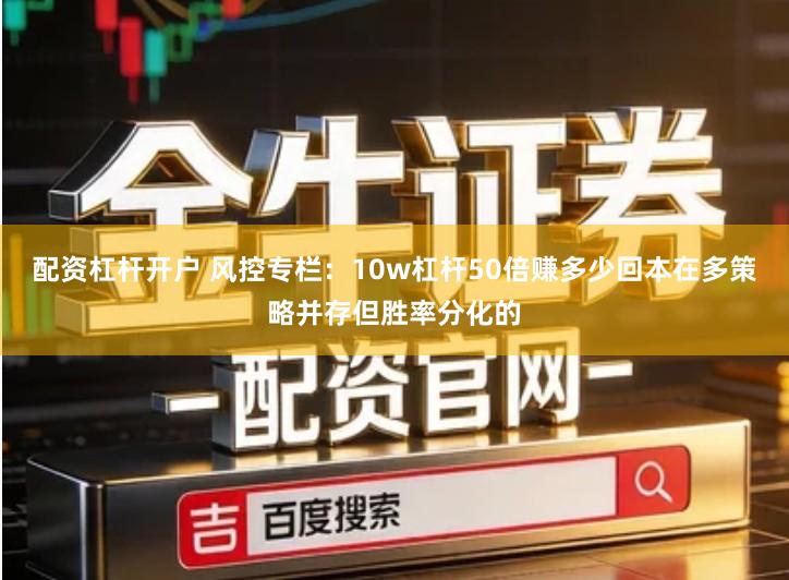 配资杠杆开户 风控专栏：10w杠杆50倍赚多少回本在多策略并存但胜率分化的