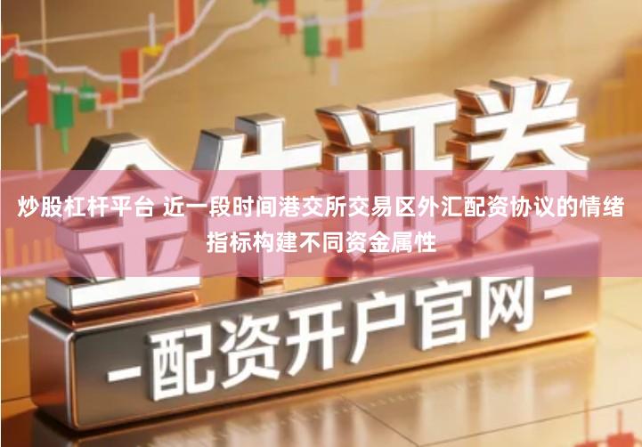 炒股杠杆平台 近一段时间港交所交易区外汇配资协议的情绪指标构建不同资金属性