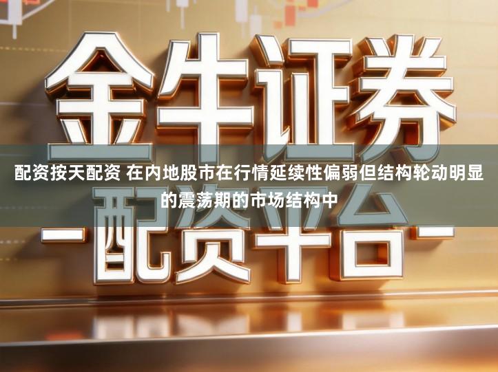 配资按天配资 在内地股市在行情延续性偏弱但结构轮动明显的震荡期的市场结构中