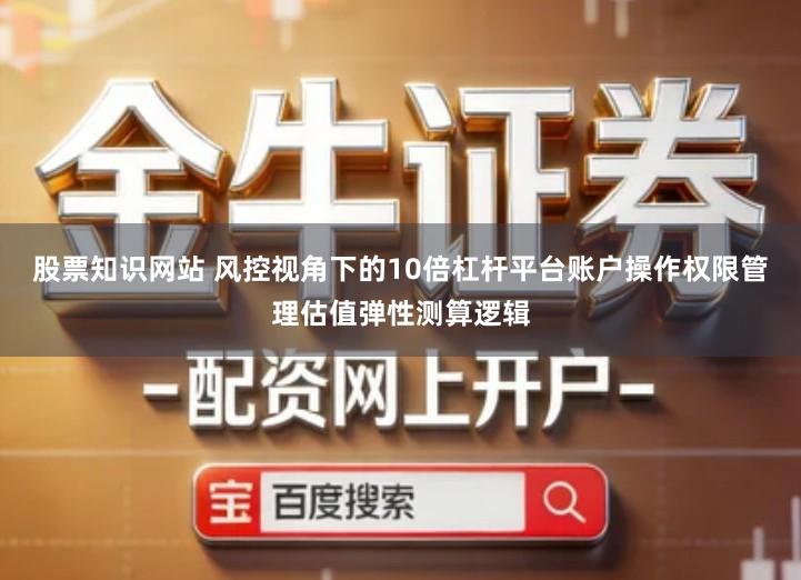 股票知识网站 风控视角下的10倍杠杆平台账户操作权限管理估值弹性测算逻辑