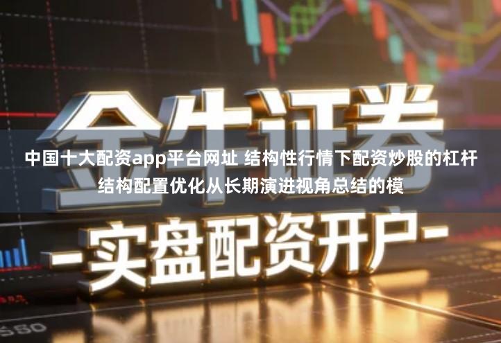 中国十大配资app平台网址 结构性行情下配资炒股的杠杆结构配置优化从长期演进视角总结的模