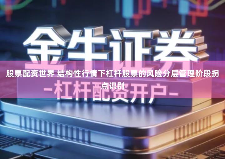 股票配资世界 结构性行情下杠杆股票的风险分层管理阶段拐点识别