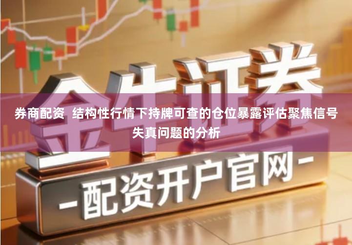 券商配资  结构性行情下持牌可查的仓位暴露评估聚焦信号失真问题的分析
