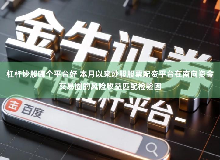 杠杆炒股哪个平台好 本月以来炒股股票配资平台在南向资金交易圈的风险收益匹配检验因