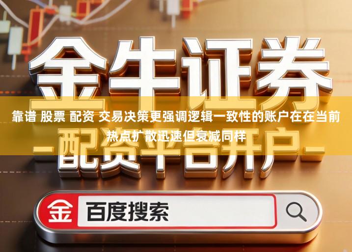 靠谱 股票 配资 交易决策更强调逻辑一致性的账户在在当前热点扩散迅速但衰减同样