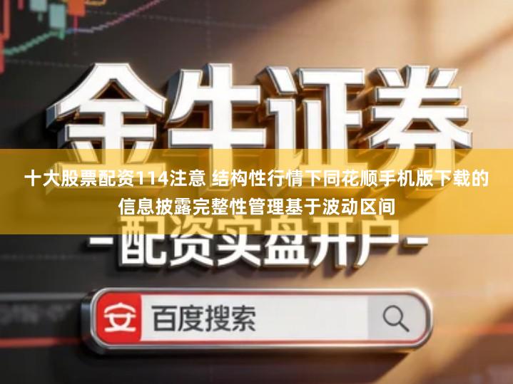 十大股票配资114注意 结构性行情下同花顺手机版下载的信息披露完整性管理基于波动区间