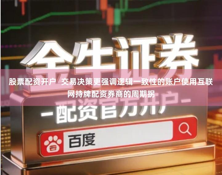 股票配资开户  交易决策更强调逻辑一致性的账户使用互联网持牌配资券商的周期拐