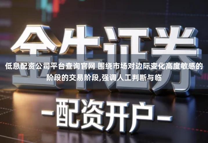 低息配资公司平台查询官网 围绕市场对边际变化高度敏感的阶段的交易阶段,强调人工判断与临