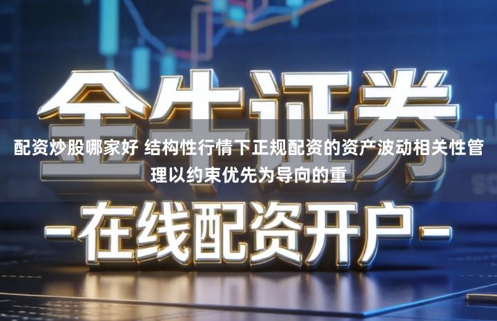 配资炒股哪家好 结构性行情下正规配资的资产波动相关性管理以约束优先为导向的重