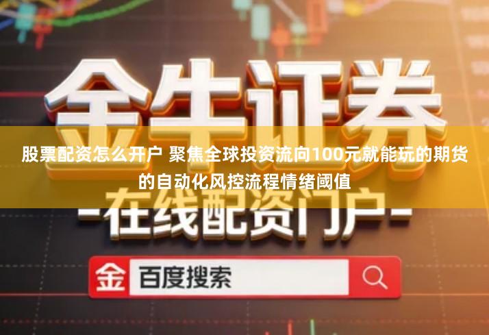 股票配资怎么开户 聚焦全球投资流向100元就能玩的期货的自动化风控流程情绪阈值