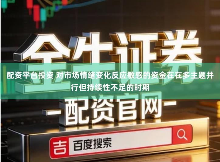 配资平台投资 对市场情绪变化反应敏感的资金在在多主题并行但持续性不足的时期