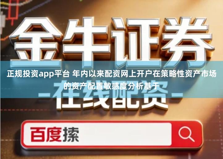 正规投资app平台 年内以来配资网上开户在策略性资产市场的资产配置敏感度分析基于
