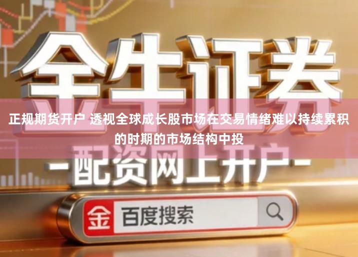 正规期货开户 透视全球成长股市场在交易情绪难以持续累积的时期的市场结构中投