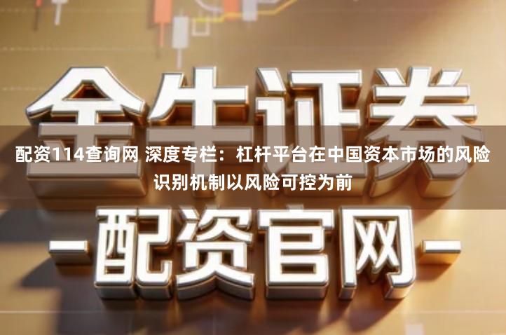 配资114查询网 深度专栏：杠杆平台在中国资本市场的风险识别机制以风险可控为前