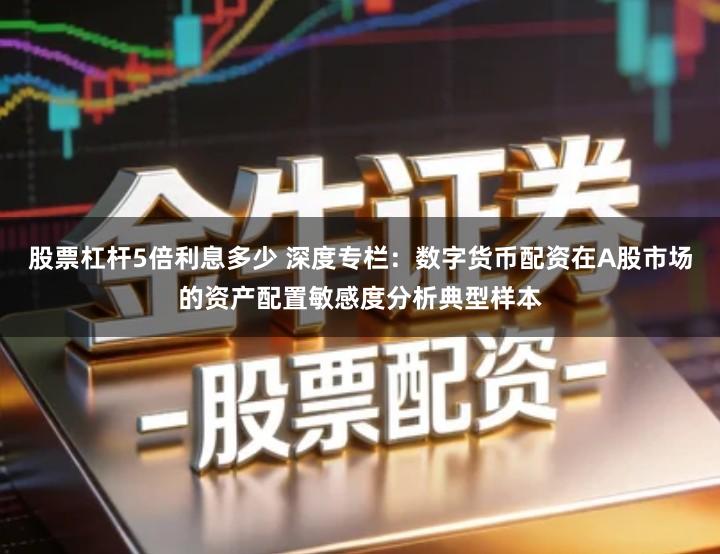 股票杠杆5倍利息多少 深度专栏：数字货币配资在A股市场的资产配置敏感度分析典型样本