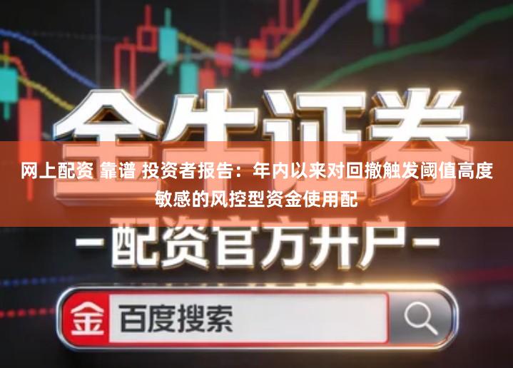 网上配资 靠谱 投资者报告：年内以来对回撤触发阈值高度敏感的风控型资金使用配